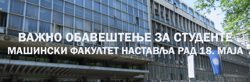 ОБАВЕШТЕЊЕ ЗА СТУДЕНТЕ СВИХ НИВОА СТУДИЈА: МАШИНСКИ ФАКУЛТЕТ НАСТАВЉА РАД 18. МАЈА