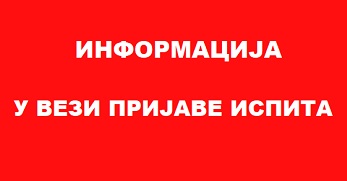 ИНФОРМАЦИЈА У ВЕЗИ ПРИЈАВЕ ИСПИТА